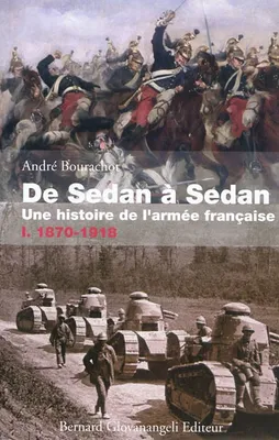 Tome 1, 1870-1918, De Sedan à Sedan. Une histoire de l'armée française TOME I, 1870-1918