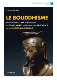 Le bouddhisme, Retracer l'histoire, comprendre les fondements et découvrir les pratiques de la religion bouddhique.