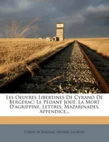 Les Oeuvres Libertines De Cyrano De Bergerac, Le Pédant Joué. La Mort D'agrippine. Lettres. Mazarinades. Appendice...