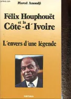 Félix Houphouët et la Côte d'Ivoire - l'envers d'une légende, l'envers d'une légende