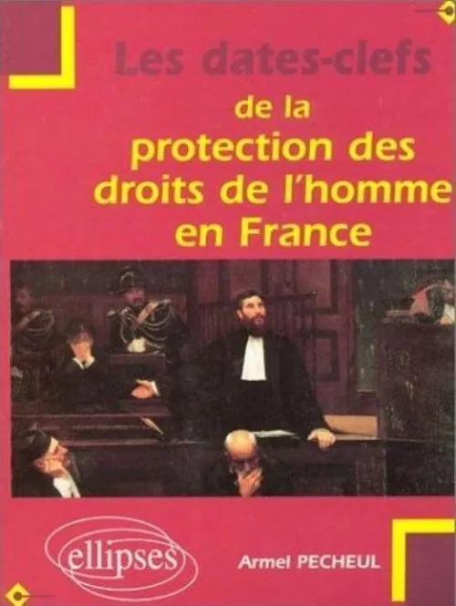Les dates-clefs de la protection des droits de l'homme en France, de la déclaration de 1789 à l'application de la Convention européenne des droits de l'homme Armel Pécheul