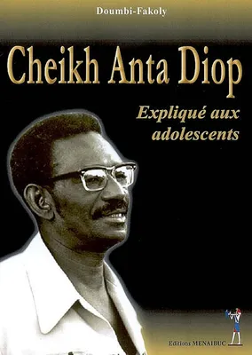 Cheikh Anta Diop Expliqué aux adolescents, expliqué aux adolescents