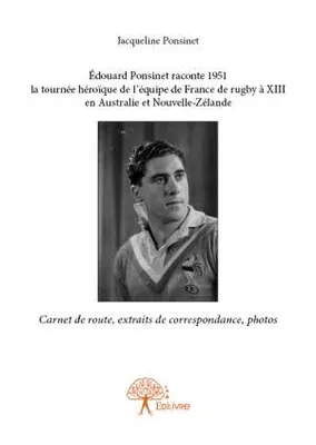 Édouard Ponsinet raconte 1951 la tournée héroïque de l'équipe de France de rugby à XIII en Australie et Nouvelle-Zélande, Carnet de route, extraits de correspondance, photos