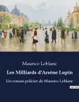 Les Milliards d'Arsène Lupin, Un roman policier de Maurice Leblanc