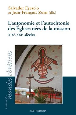 L'autonomie et l'autochtonie des Églises nées de la mission XIXe-XXIe siècles
