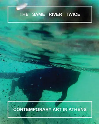 The Same River Twice Contemporary Art in Athens /anglais