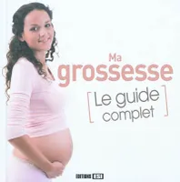 ma grossesse - le guide complet, le guide complet