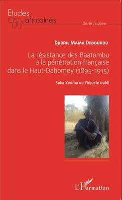 La résistance des Baatombu à la pénétration française dans le Haut-Dahomey, (1895-1915) - Saka Yerima ou l'injuste oubli