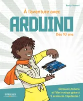 À l'aventure avec Arduino !, Dès 10 ans.  Découvre Arduino et l'électronique grâce à 9 aventures trépidantes !
