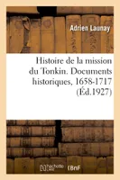 Histoire de la mission du Tonkin. Documents historiques. Tome I. 1658-1717