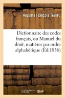 Dictionnaire des codes français, ou Manuel du droit dans lequel toutes les matières, que renferment les codes sont distribuées textuellement par ordre alphabétique