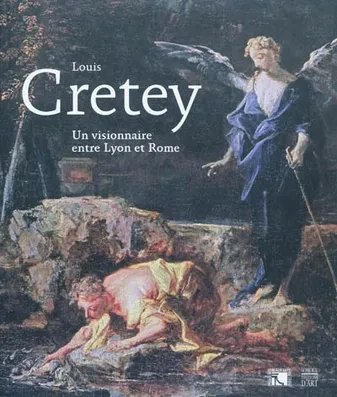 Louis Cretey / un visionnaire entre Lyon et Rome : exposition musée des Beaux-Arts de Lyon, 22 oct., un visionnaire entre Lyon et Rome