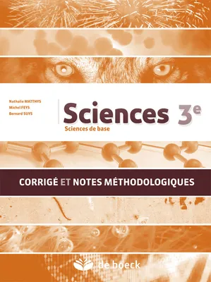 SCIENCES 3E - BIOLOGIE, CHIMIE, PHYSIQUE - CORRIGE ET NOTES METHODOLOGIQUES