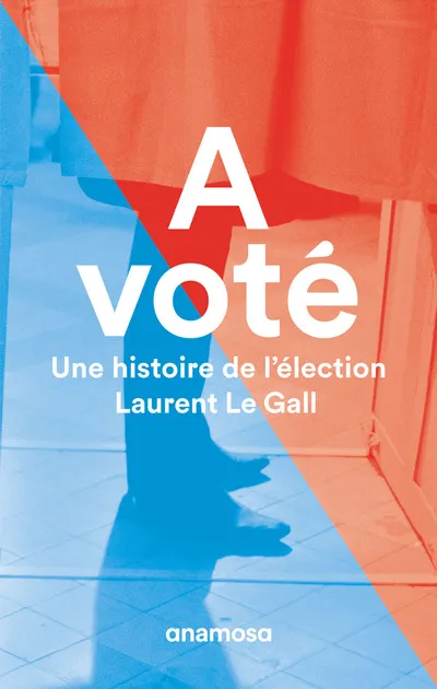 Livres Sciences Humaines et Sociales Sciences politiques A voté, Une histoire de l'élection Laurent Le Gall