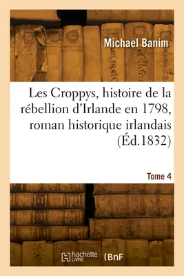 Les Croppys, épisode de l'histoire de la rébellion d'Irlande en 1798, roman historique. Tome 4