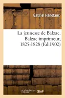 La jeunesse de Balzac. Balzac imprimeur, 1825-1828