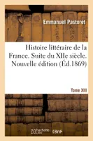 Histoire littéraire de la France. Suite du XIIe siècle. Nouvelle édition
