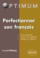 Perfectionner son français : Ecrire sans fautes – Enrichir son vocabulaire - Rédiger avec élégance, écrire sans fautes, enrichir son vocabulaire, rédiger avec élégance