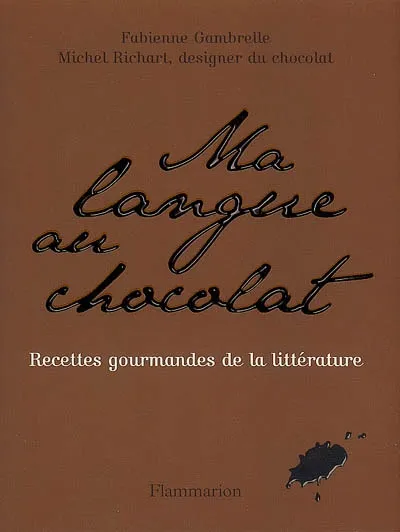Ma langue au chocolat : Recettes gourmandes de chocolats littéraires, recettes gourmandes de chocolats littéraires Fabienne Gambrelle, Michel Richart
