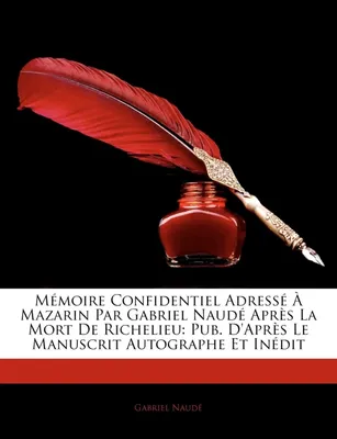 Mémoire Confidentiel Adressé À Mazarin Par Gabriel Naudé Après La Mort De Richelieu, Pub. D'Après Le Manuscrit Autographe Et Inédit