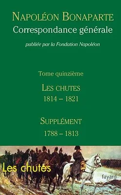 Correspondance générale - Tome 15, Les Chutes 1814-1821, Supplément 1788-1813