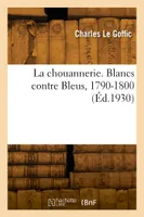La chouannerie. Blancs contre Bleus, 1790-1800