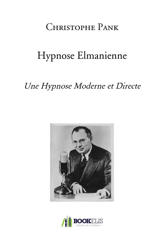 Livres Sciences Humaines et Sociales Psychologie et psychanalyse Hypnose Elmanienne, Une Hypnose Moderne et Directe Christophe Pank