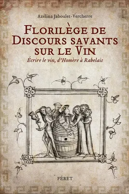Florilège de discours savants sur le vin Ecrire le vin, d'HOmère à Rabelais, Ecrire le vin, d'Homère à Rabelais