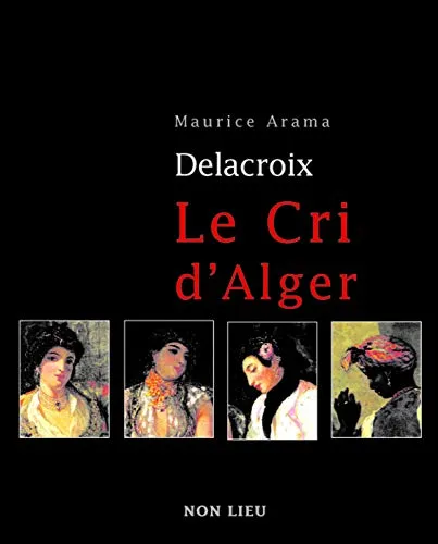 Eugène Delacroix - le cri d'Alger, le cri d'Alger Maurice Arama