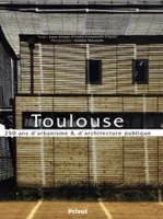 Toulouse. 250 ans d'urbanisme et d'architecture publique, 250 ans d'urbanisme et d'architecture publique