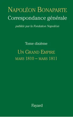 Correspondance générale / Napoléon Bonaparte, 10, Correspondance générale - Tome 10, Un Grand Empire, mars 1810-mars 1811