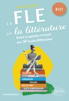 FLE (Français langue étrangère). Le FLE par la littérature. B1-C1, Réviser ou apprendre le français avec 30 textes littéraires