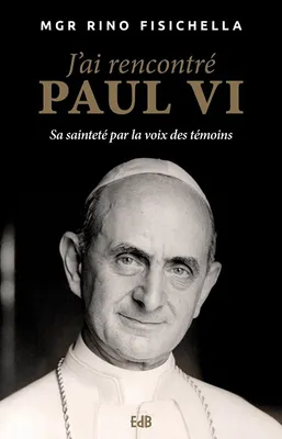 J'ai rencontré Paul VI, Sa sainteté par la voix des témoins