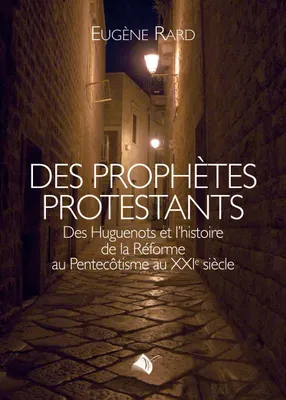 Des prophètes protestants, Des huguenots et l'histoire de la réforme au pentecôtisme au xxie siècle