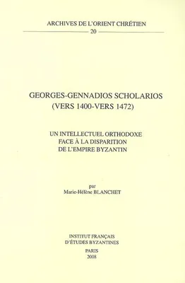 Georges-Gennadios Scholarios, vers 1400-vers 1472, un intellectuel orthodoxe face à la disparition de l'Empire byzantin