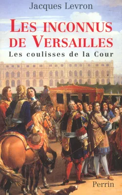 Les inconnus de Versailles les coulisses de la cour, les coulisses de la cour