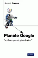 Planète Google, Faut-il avoir peur du géant du Web ?