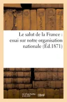 Le salut de la France : essai sur notre organisation nationale