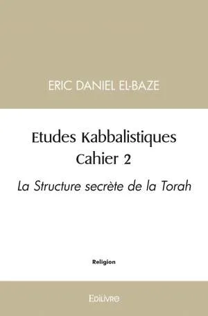 Etudes kabbalistiques, Cahier 2 - la structure secrète de la torah Eric Daniel El-Baze