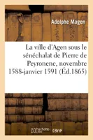 La ville d'Agen sous le sénéchalat de Pierre de Peyronenc, seigneur de Saint-Chamarond, novembre 1588-janvier 1591