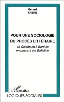 POUR UNE SOCIOLOGIE DU PROCÈS LITTÉRAIRE, de Goldmann à Barthes en passant par Bakhtine