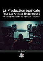 La Production Musicale Pour Les Artistes Underground, 101 Secrets Pour Créer Tes Morceaux Facilement