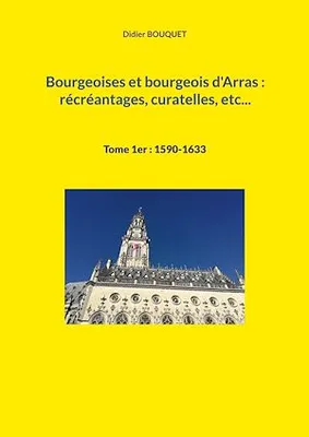 Bourgeoises et bourgeois d'Arras : récréantages, curatelles, etc..., Tome 1er : 1590-1633