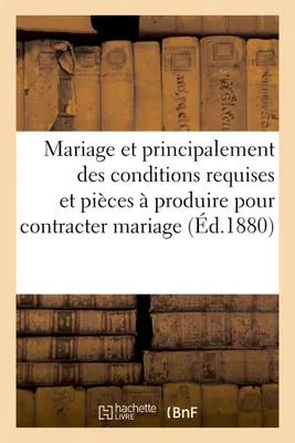 Mariage et principalement des conditions requises et des pièces à produire pour contracter mariage
