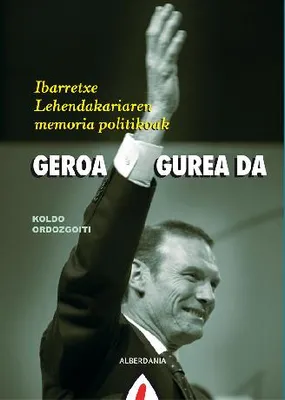 GEROA GUREA DA - IBARRETXE LEHENDAKARIAREN MEMORIA POLITIKOAK