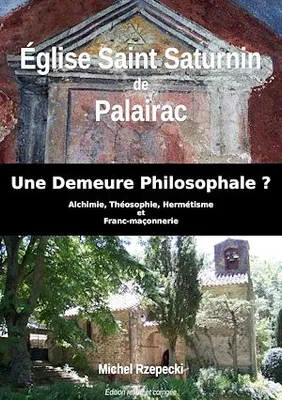 Eglise Saint Saturnin de Palairac, Une Demeure Philosophale ? - Alchimie, Théosophie, Hermétisme et Franc-maçonnerie