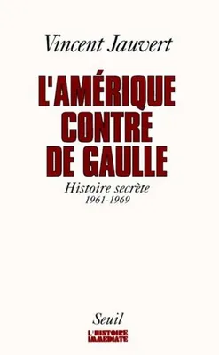 L'Amérique contre de Gaulle. Histoire secrète (1961-1969), histoire secrète, 1961-1969