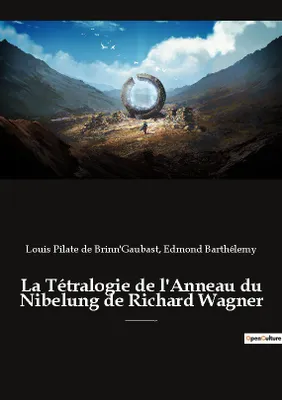 La Tétralogie de l'Anneau du Nibelung de Richard Wagner, une édition critique éditée commentée et annotée par Edmond Barthélémy et Louis-Pilate de Brinn'Gaubast