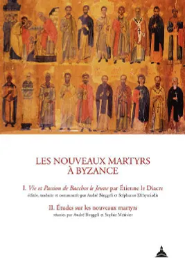 Les nouveaux martyrs à Byzance, I. Vie et Passion de Bacchos le Jeune par Étienne le Diacre. II. Études sur les nouveaux martyrs