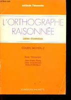 L'orthographe raisonnée cahier d'exercices - Cours moyen 2 - Méthode Thimonnier., cours moyen 2, cahier d'exercices